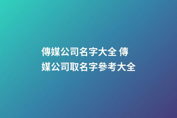 傳媒公司名字大全 傳媒公司取名字參考大全-第1張-公司起名-玄機派